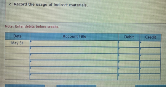 c. Record the usage of indirect materials. Note: Enter debits before credits. Date Account Title Debit Credit May 31