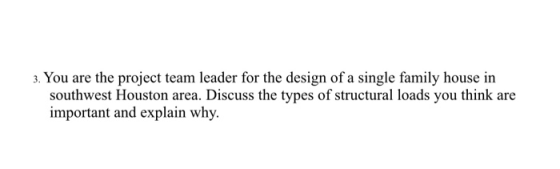 3. You are the project team leader for the design of a single family house in southwest Houston area. Discuss the types of st