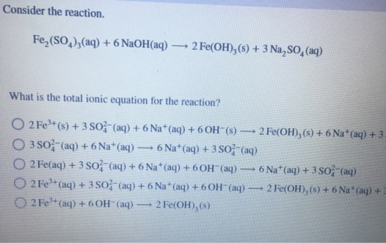 Consider the reaction. Fe2(SO4)3(aq) + 6 NaOH(aq) - 2 Fe(OH)3(s) + 3 Na, SO4 (aq) What is the total ionic equation for the re