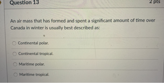Question 13 2 pts An air mass that has formed and spent a significant amount of time over Canada in winter is usually best de