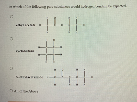In which of the following pure substances would hydrogen bonding be expected? ethyl acetate H o HI # H H H cyclobutane H H H