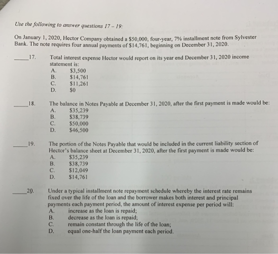 Use the following to answer questions 17 - 19: V January 1, 2020, Hector Company obtained a $50.000, four-year, 7% installmen