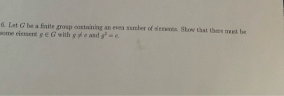 6. Let G be a finite group containing an even number of elements. Show that there must be some elementgEG with gte and g? = e