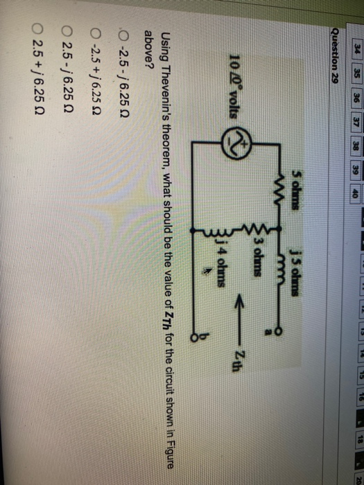 34 18 20. 35 36 37 38 39 Question 29 S ohms w j S ohms m 3 ohms 10/0° volts Zth j 4 ohms Using Thevenins theorem, what shoul