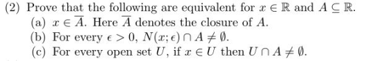 (2) Prove that the following are equivalent for x ER and A CR. (a) X E A. Here A denotes the closure of A. (b) For every e >