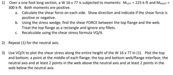 1) Over a one foot long section, a W 16 x 77 is subjected to moments: Mleft = 225 k-ft and MRIGHT = 300 k-ft. Both moments ar