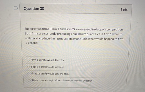 Question 30 1 pts Suppose two forms (Firm 1 and Firm 2) are engaged in duopoly competition Both firms are currently producing