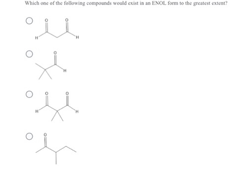 Which one of the following compounds would exist in an ENOL form to the greatest extent? H H H H