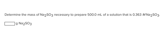 Determine the mass of Na2SO3 necessary to prepare 500.0 mL of a solution that is 0.363 M Na2SO3. O g Na2SO3