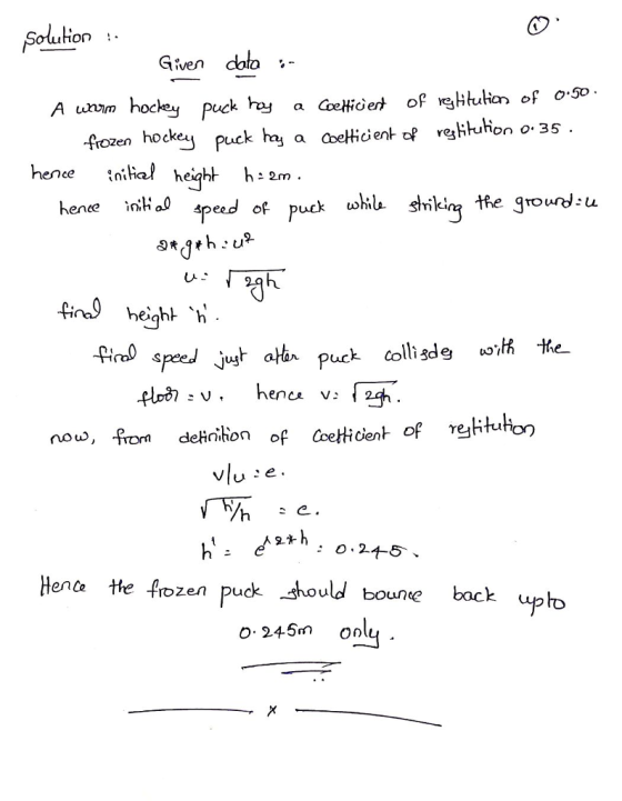 Solution Given A unim hockey puck hy a oeHiet of egian of o 9o foren hockey puck ha a bemoentof rgHuhor . 35 hence ini ial height h 2m height h no, from deHrihon of Coeticentofeton Ul 0.245 Hena tte f rozen puck hould boune back o- 245m on