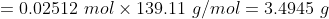 0,02512 mol × 139.11 g/mol= 3.4945 g