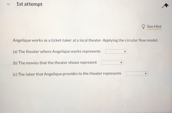 1st attempt See Hint Angelique works as a ticket-taker at a local theater. Applying the circular flow model (a) The theater w