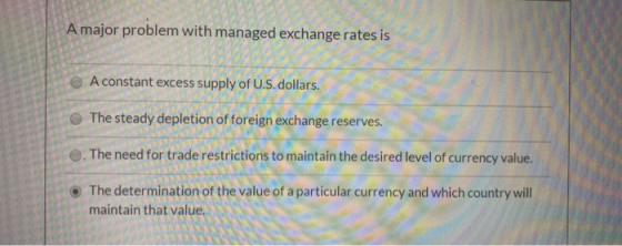 A major problem with managed exchange rates is A constant excess supply of U.S. dollars. The steady depletion of foreign exch