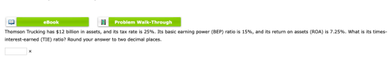 ELE eBook Problem Walk-Through Thomson Trucking has $12 billion in assets, and its tax rate is 25%. Its basic earning power (