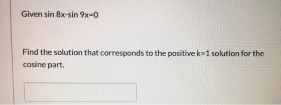 Given sin 8-sin 9x=0 Find the solution that corresponds to the positive k=1 solution for the cosine part.