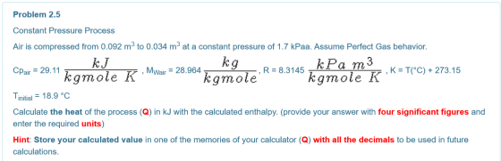 Problem 2.5 Constant Pressure Process Air is compressed from 0.092 m3 to 0.034 m’ at a constant pressure of 1.7 kPaa. Assume