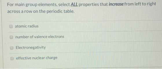 For main group elements, select ALL properties that increase from left to right across a row on the periodic table atomic rad