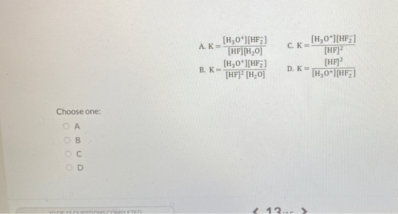 c. K= [H,0+][HE] (HF) [H20+][HE] (HF)[ HO] [H3O+][HF3] [HF] [HO] [HF12 D. K IH,+ HFZ. Choose one: OA Ов < 12.-