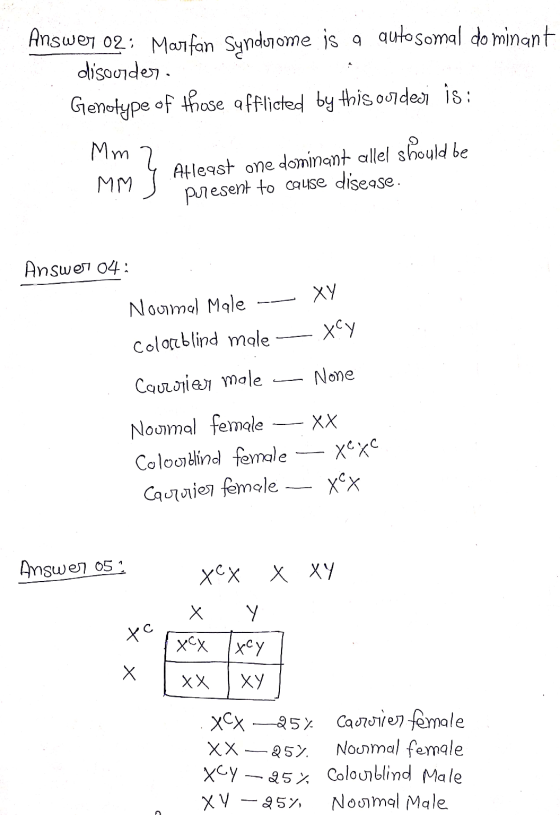 Answer 02 : Marfan Syndorome is a qutosomal dominant disorder. Genotype of those afflicted by this ordesi is; Mm MM Atleast o