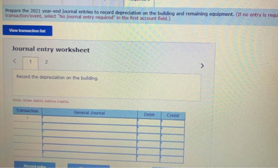 Prepare the 2021 year-end journal entries to record depreciation on the building and remaining equipment. (If no entry is reg