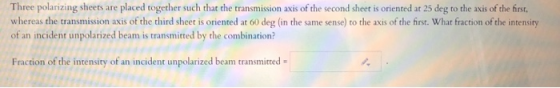 Three polarizing sheets are placed together such that the transmission axis of the second sheet is oriented at 25 deg to the