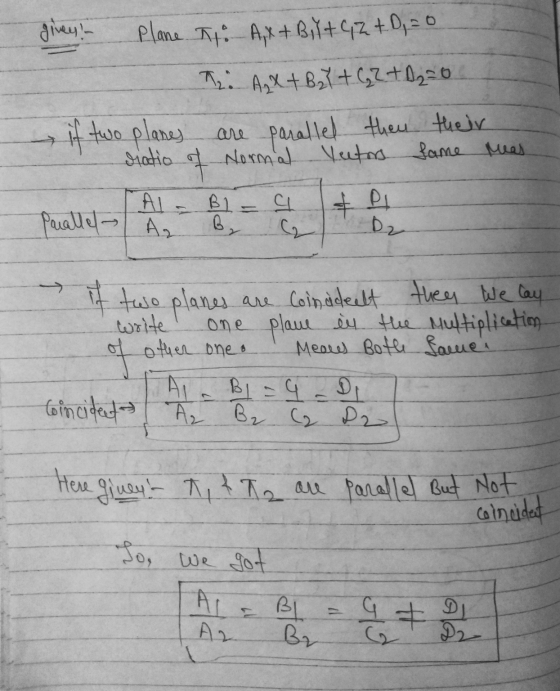 givey - Plane To A,x+ BiY + GZ + D = 0 The AX+BY+CZ+A2=0 if two planes are parallel then their diatio of Normal Vectors fame