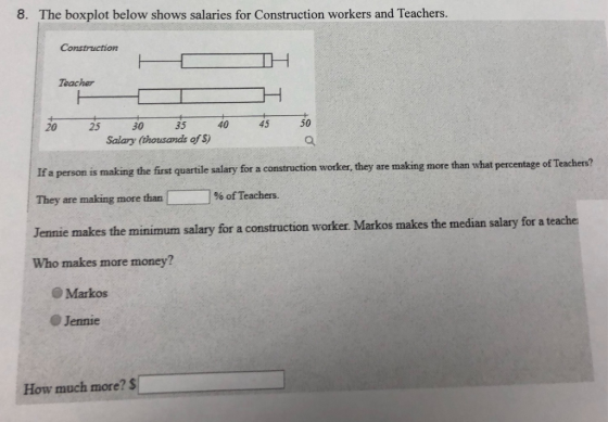 8. The boxplot below shows salaries for Construction workers and Teachers. Construction Teacher 50 35 45 40 30 23 20 Salary (