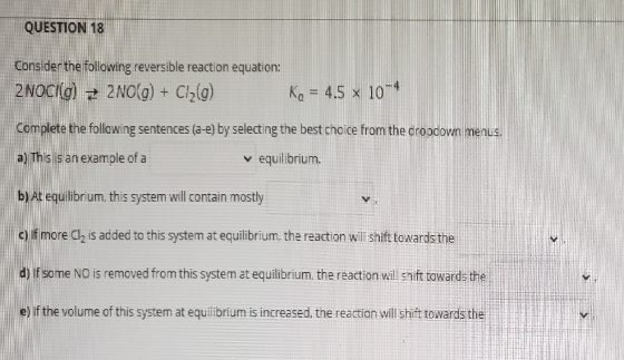 QUESTION 18 Consider the following reversible reaction equation: 2NOCI(g) + 2NO(g) + Cl2(g) Ka = 4.5 x 10-4 Complete the foll