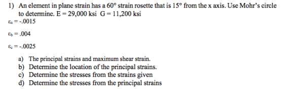 1) An element in plane strain has a 60° strain rosette that is 150 from the x axis. Use Mohrs circle to determine. E = 29,00