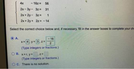 4x - 162= 56 2x - 3y - 3z = 31 2x+ 2y - 3z = 1 2x + 2y + 2z = - 14 Select the correct choice below and, if necessary, fill in
