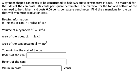 A cylinder shaped can needs to be constructed to hold 600 cubic centimeters of soup. The material for the sides of the can co