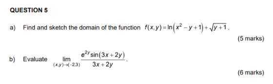 QUESTION 5 a) Find and sketch the domain of the function f(x,y) = \n(x2 - y +1) + VÝ +1. (5 marks) b) Evaluate eży sin(3x +2y