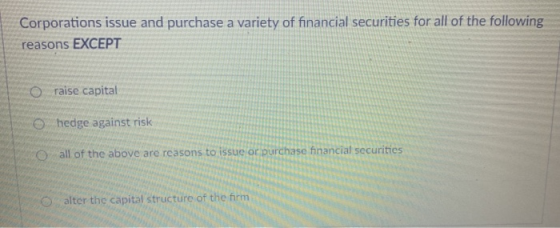 Corporations issue and purchase a variety of financial securities for all of the following reasons EXCEPT o raise capital hed
