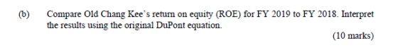 (b) Compare Old Chang Kees return on equity (ROE) for FY 2019 to FY 2018. Interpret the results using the original DuPont eq