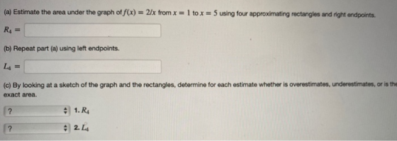 (a) Estimate the area under the graph of f(x) = 2/x from x = 1 to x = 5 using four approximating rectangles and right endpoin