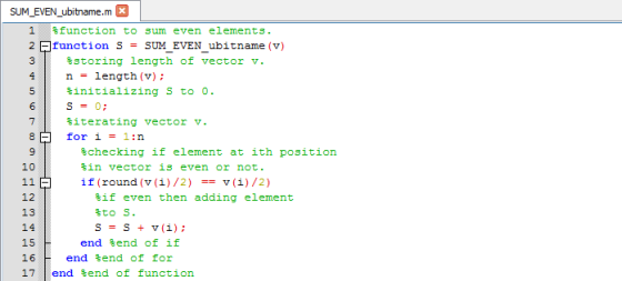 SUM_EVEN_ubitname.m 1 function to sum even elements. 2 function S = SUM_EVEN_ubitname (v) 3 storing length of vector v. 4 n =