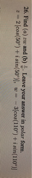 26. Find (a) zw and (b) ... Leave your answer in polar form. z = 2 (cos(50°) + i sin(50°)], w = - 3(cos(110°) + i sin(110°)]