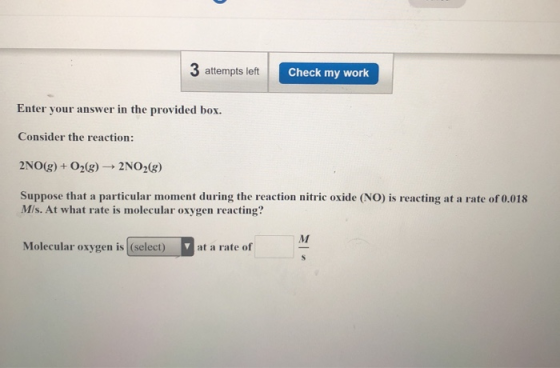 3 attempts left Check my work Enter your answer in the provided box. Consider the reaction: 2NO(g) + O2(g) → 2NO2(g) Suppose