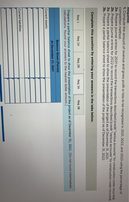 Required: 1. Compute the amount of revenue and gross profit or loss to be recognized in 2021, 2022, and 2023 using the percen