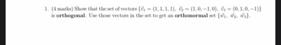 1. (4 marks) Show that the set of vectors {ős = (1,1,1,1), in = (1,0, -1,0), öz = (0,1,0, -1)} is orthogonal. Use those vecto
