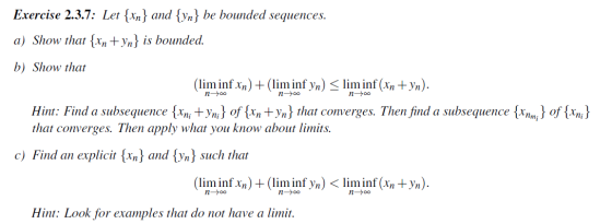 Exercise 2.3.7: Let {xn} and {yn} be bounded sequences. a) Show that {Xn+yn} is bounded. b) Show that (lim inf xn) + (lim inf