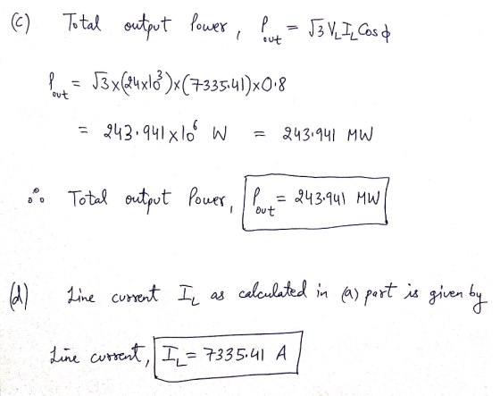 (c) Total output Power, Put = 53 VL IL Cose Put = 53x(@uxló)x(7335.41)XO-8 out = 243.941xlo W = 243.941 MW 0 Total output Pow