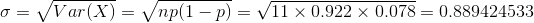 \sigma=\sqrt{Var(X)}=\sqrt{np(1-p)}=\sqrt{11\times 0.922\times 0.078}=0.889424533