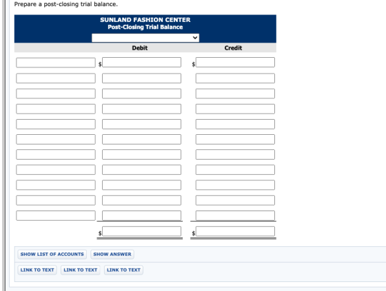 Prepare a post-closing trial balance. SUNLAND FASHION CENTER Post-Closing Trial Balance Debit Credit $ SHOW LIST OF ACCOUNTS