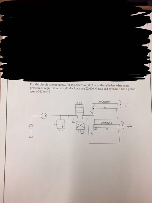 1. For the circuit shown below, for the extension strokes of the cylinders what pump pressure is required in the cylinder loads are 22,000 N each and cylinder 1 has a piston area of 65 cm2? CYLINDER CYLINDER 2