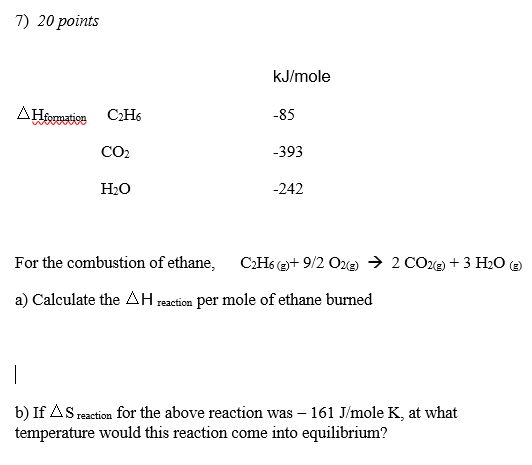 7) 20 points kJ/mole -85 A Hormation CH CO2 Н20 -393 -242 For the combustion of ethane, C3H5()+9/2 022 → 2 CO2(2) + 3 H2O() a