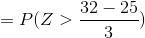 = P(Z > 32 – 25 3