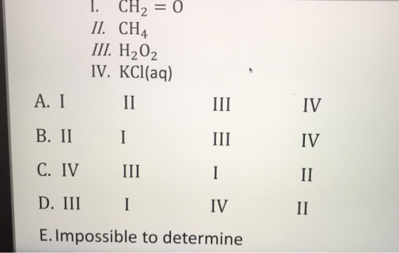 1. CH2 = 0 II. CHA III. H2O2 IV. KCl(aq) A. I II B. II I III C. IV III 1 D. III i IV E.Impossible to determine