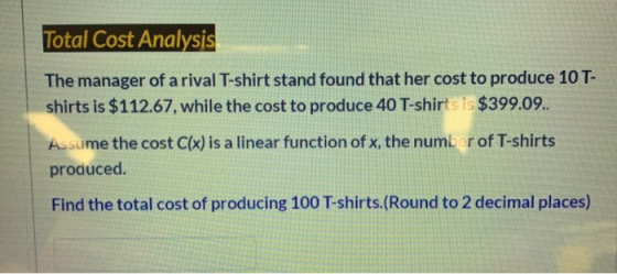 Total Cost Analysis The manager of a rival T-shirt stand found that her cost to produce 10 T- shirts is $112.67, while the co