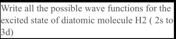 Write all the possible wave functions for the excited state of diatomic molecule H2 ( 2s to 3d)